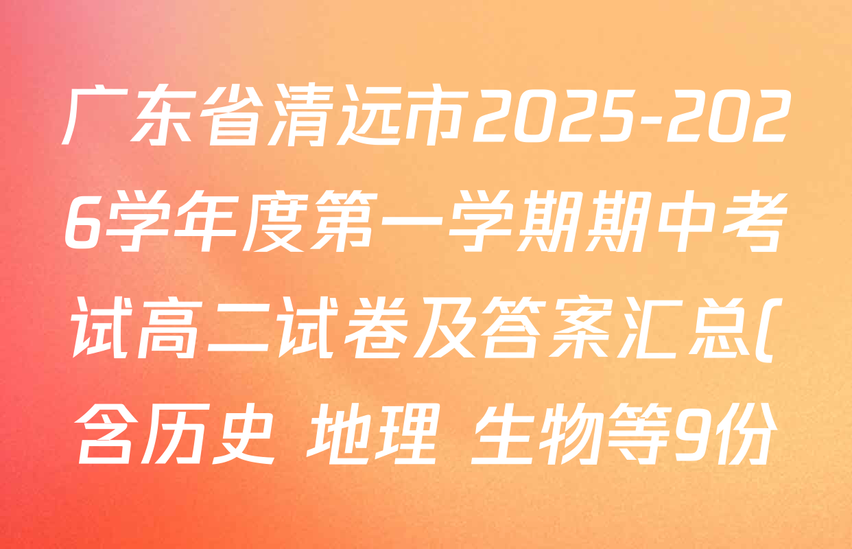 广东省清远市2025-2026学年度第一学期期中考试高二试卷及答案汇总(含历史 地理 生物等9份) 广东省清远市2025-2026学年度第一学期期中考试高二试卷及答案汇总(含历史 地理 生物等9份)